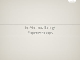 irc://irc.mozilla.org/
  #openwebapps
 