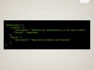 "permissions": {
    "contacts": {
        "description": "Required for autocompletion in the share screen",
        "access": "readcreate"
    },
    "alarms": {
        "description": "Required to schedule notifications"
    }
}
 