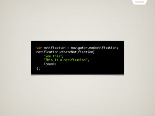 var notification = navigator.mozNotification;
notification.createNotification(
    "See this",
    "This is a notification",
    iconURL
);
 