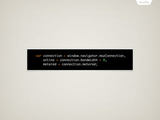 var connection = window.navigator.mozConnection,
    online = connection.bandwidth > 0,
    metered = connection.metered;
 