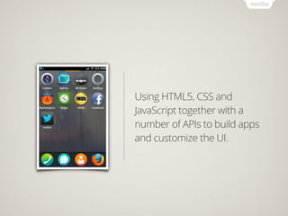 Using HTML5, CSS and
JavaScript together with a
number of APIs to build apps
and customize the UI.
 