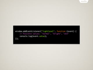 window.addEventListener("lightlevel", function (event) {
    // Possible values: "normal", "bright", "dim"
    console.log(event.value);
});
 