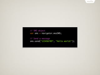 // SMS object
var sms = navigator.mozSMS;

// Send a message
sms.send("123456789", "Hello world!");
 
