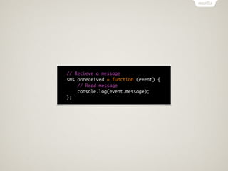 // Recieve a message
sms.onreceived = function (event) {
    // Read message
    console.log(event.message);
};
 