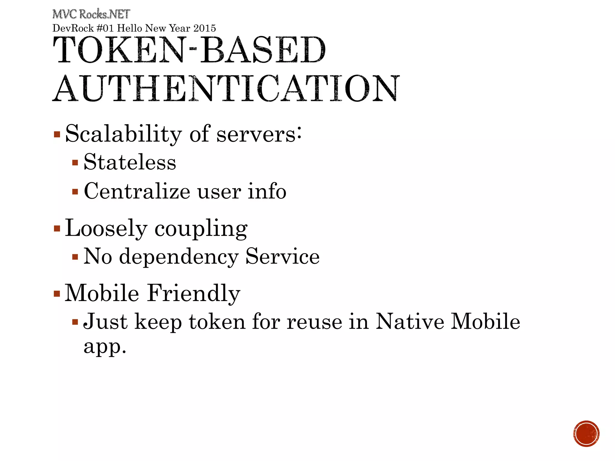 DevRock #01 Hello New Year 2015
Scalability of servers:
 Stateless
 Centralize user info
Loosely coupling
 No dependency Service
Mobile Friendly
 Just keep token for reuse in Native Mobile
app.
 