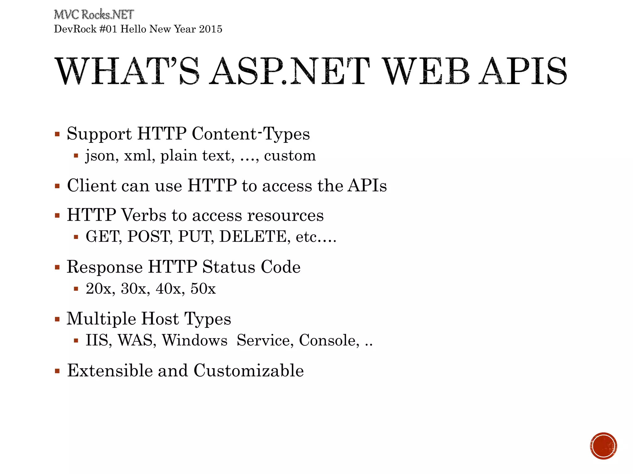 DevRock #01 Hello New Year 2015
 Support HTTP Content-Types
 json, xml, plain text, …, custom
 Client can use HTTP to access the APIs
 HTTP Verbs to access resources
 GET, POST, PUT, DELETE, etc….
 Response HTTP Status Code
 20x, 30x, 40x, 50x
 Multiple Host Types
 IIS, WAS, Windows Service, Console, ..
 Extensible and Customizable
 