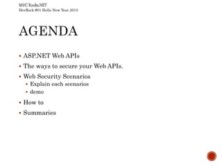 DevRock #01 Hello New Year 2015
 ASP.NET Web APIs
 The ways to secure your Web APIs.
 Web Security Scenarios
 Explain each scenarios
 demo
 How to
 Summaries
 