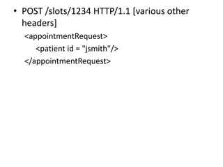 • POST /slots/1234 HTTP/1.1 [various other
  headers]
  <appointmentRequest>
     <patient id = "jsmith"/>
  </appointmentRequest>
 