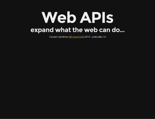 Web APIs
expand what the web can do...
Carsten Sandtner ( ) 2014 - code.talks 14@casarock
 