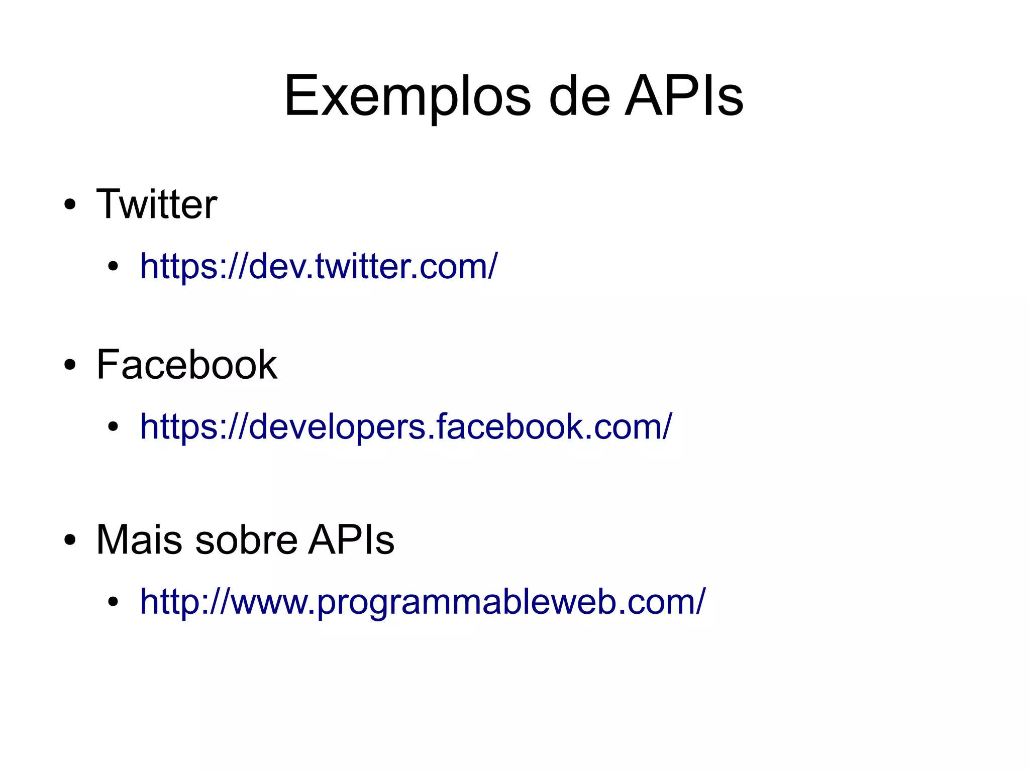 Exemplos de APIs 
● Twitter 
● https://dev.twitter.com/ 
● Facebook 
● https://developers.facebook.com/ 
● Mais sobre APIs 
● http://www.programmableweb.com/ 
 