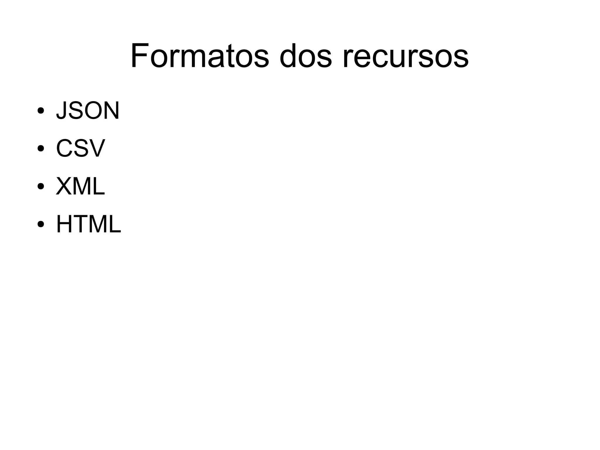 Formatos dos recursos 
● JSON 
● CSV 
● XML 
● HTML 
 