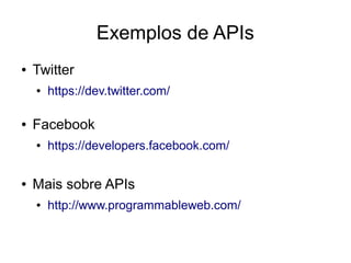 Exemplos de APIs 
● Twitter 
● https://dev.twitter.com/ 
● Facebook 
● https://developers.facebook.com/ 
● Mais sobre APIs 
● http://www.programmableweb.com/ 
 