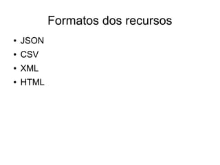 Formatos dos recursos 
● JSON 
● CSV 
● XML 
● HTML 
 