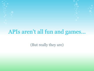 APIs aren't all fun and games... (But really they are) 
