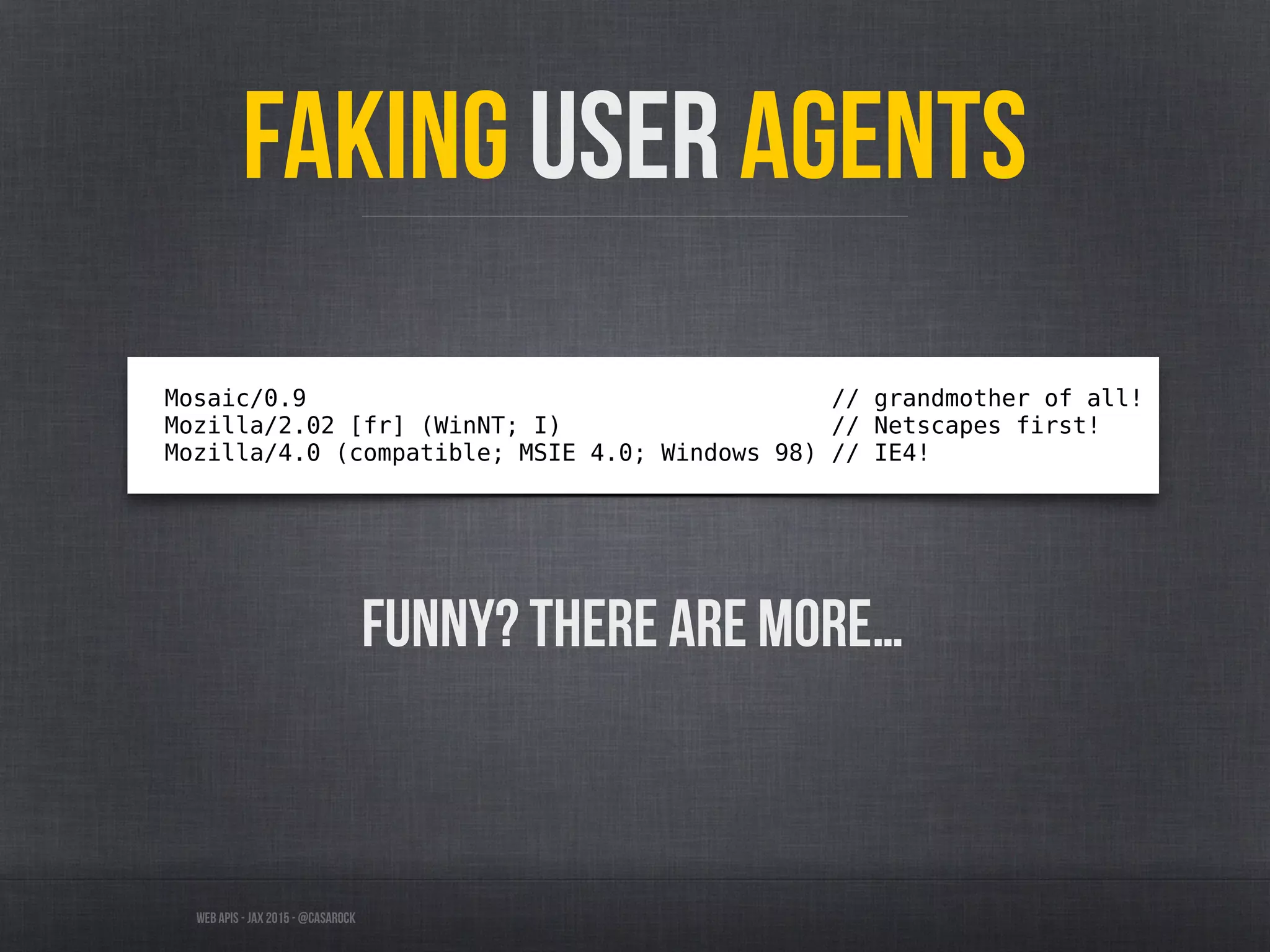 Web APIs - JAX 2015 - @casarock
Faking User Agents
Mosaic/0.9 // grandmother of all!
Mozilla/2.02 [fr] (WinNT; I) // Netscapes first!
Mozilla/4.0 (compatible; MSIE 4.0; Windows 98) // IE4!
Funny? There are more…
 