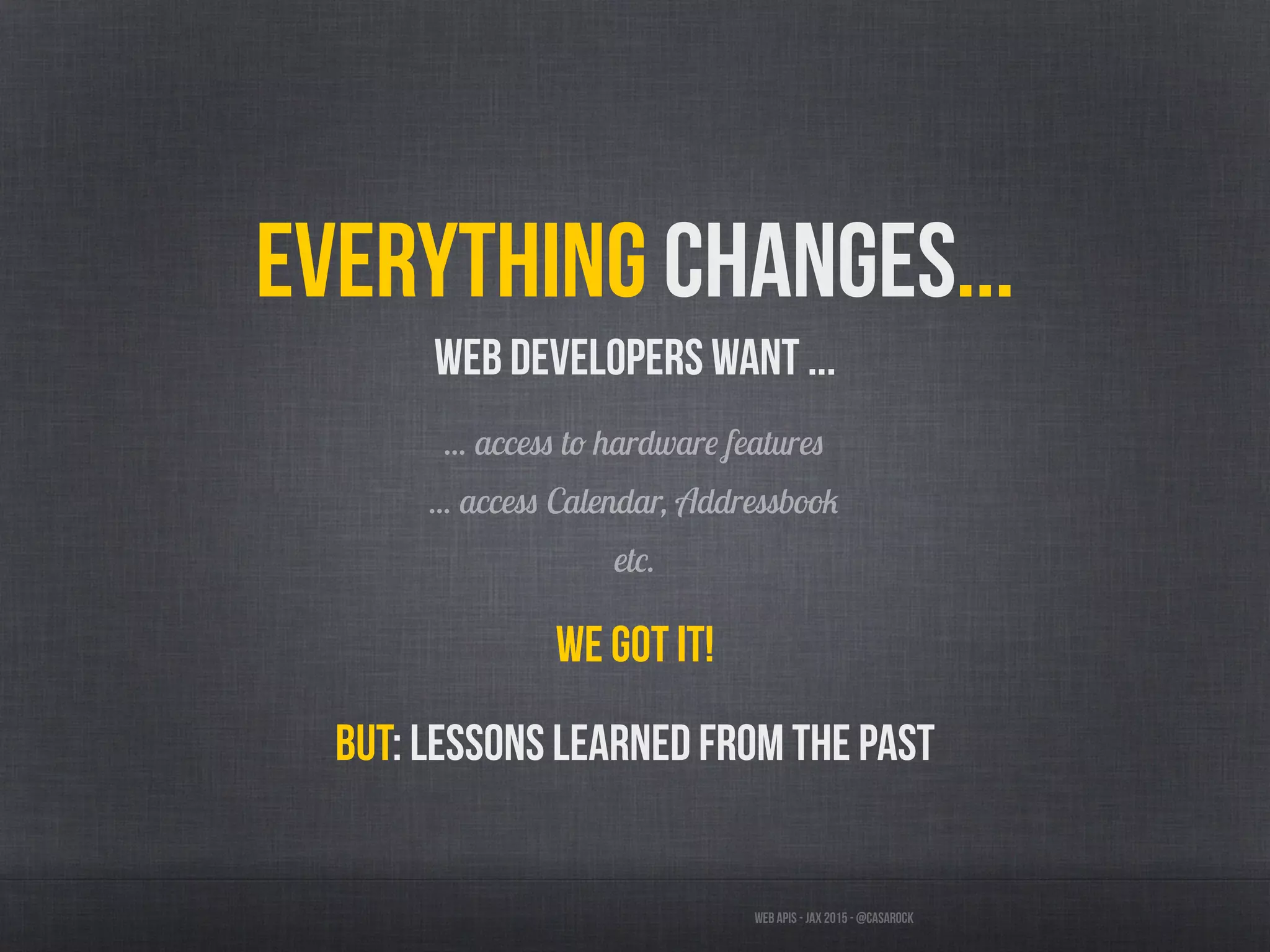 Web APIs - JAX 2015 - @casarock
Everything changes...
Web developers want ...
... access to hardware features
... access Calendar, Addressbook
etc.
We got it!
But: Lessons learned from the past
 