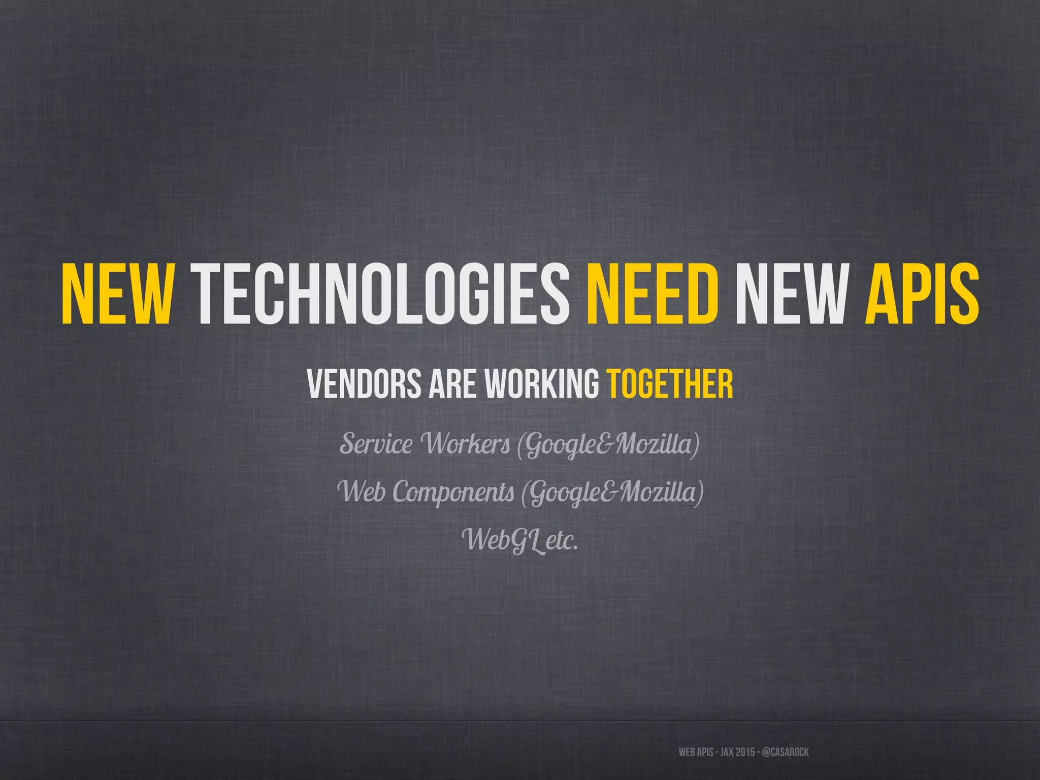 Web APIs - JAX 2015 - @casarock
New technologies need new APIs
Vendors are working together
Service Workers (Google&Mozilla)
Web Components (Google&Mozilla)
WebGL etc.
 