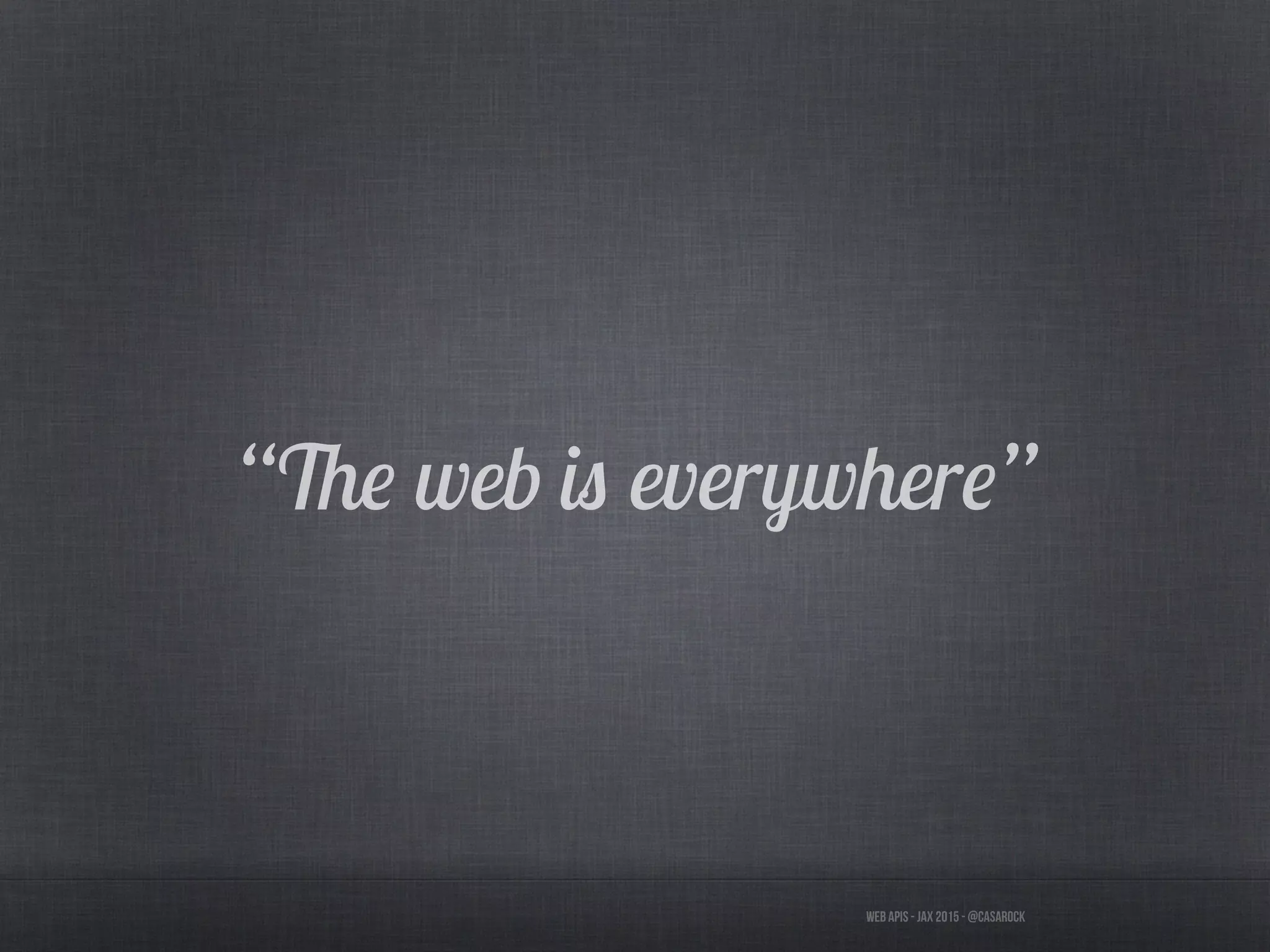 Web APIs - JAX 2015 - @casarock
“The web is everywhere”
 
