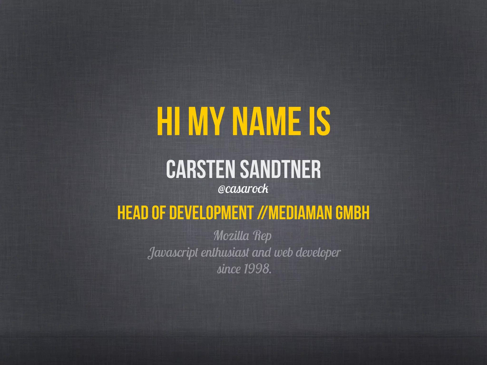 Hi My name is
Head of development //mediaman GMBH
Mozilla Rep
Javascript enthusiast and web developer
since 1998.
Carsten Sandtner
@casarock
 