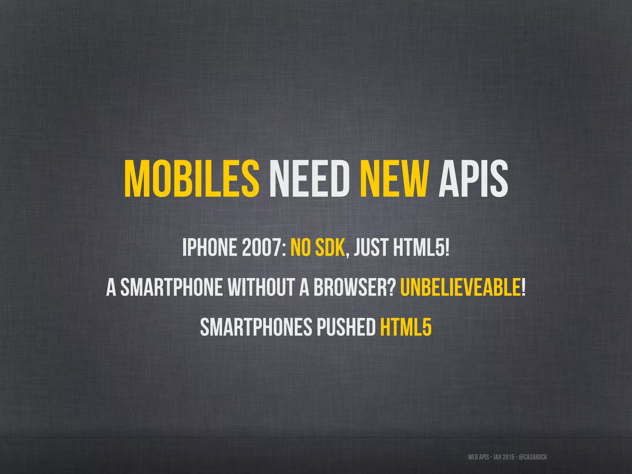 Web APIs - JAX 2015 - @casarock
Mobiles need new APIs
iPhone 2007: No SDK, just HTML5!
A smartphone without a browser? Unbelieveable!
Smartphones pushed HTML5
 