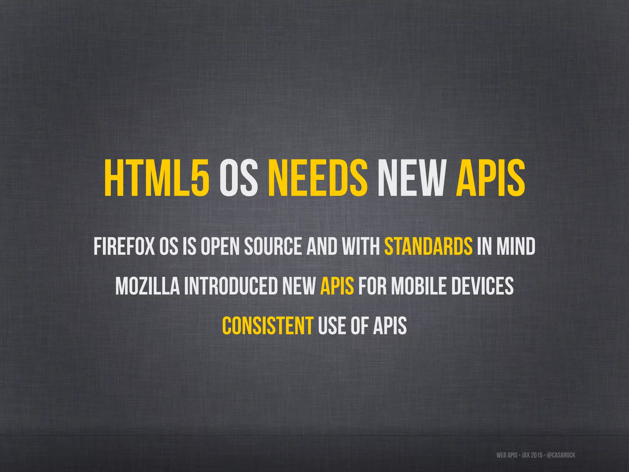 Web APIs - JAX 2015 - @casarock
HTML5 OS needs new APIs
Firefox OS is open source and with standards in mind
Mozilla introduced new APIs for mobile devices
Consistent use of APIs
 