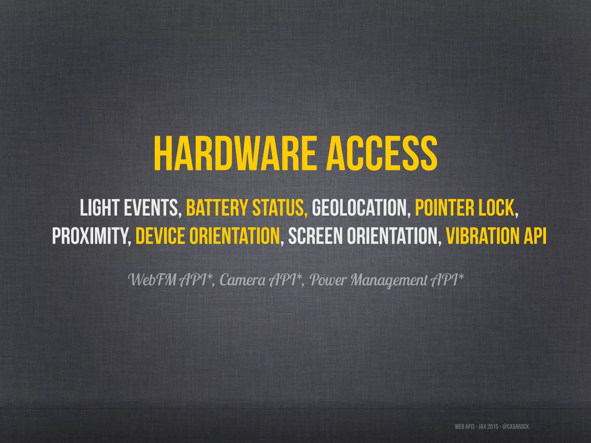 Web APIs - JAX 2015 - @casarock
Hardware access
Light events, Battery status, Geolocation, Pointer Lock,
Proximity, Device orientation, Screen orientation, Vibration API
WebFM API*, Camera API*, Power Management API*
 