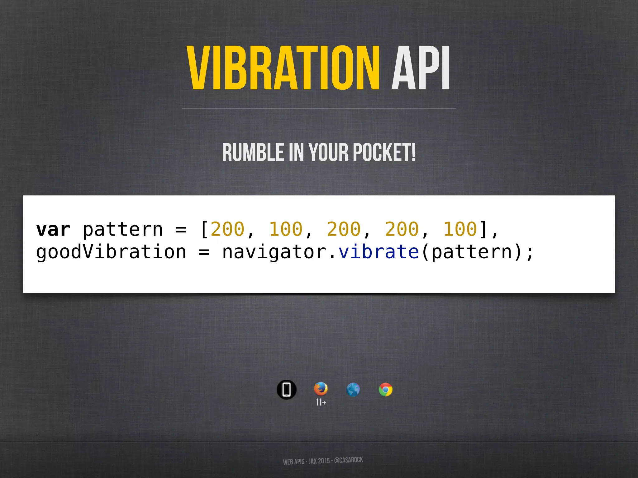 Web APIs - JAX 2015 - @casarock
Vibration API
var pattern = [200, 100, 200, 200, 100],
goodVibration = navigator.vibrate(pattern);
Rumble in your pocket!
11+
 