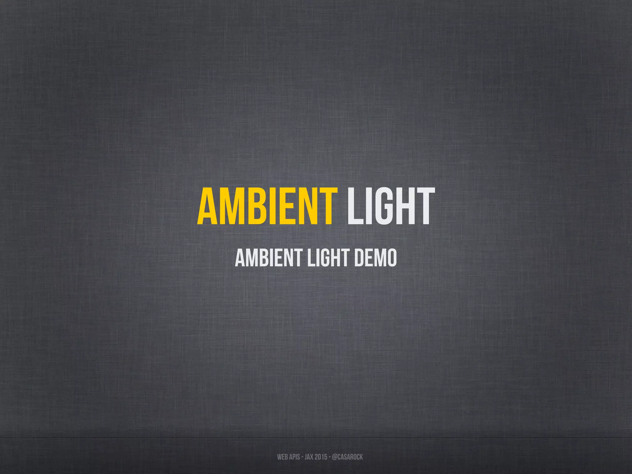 Web APIs - JAX 2015 - @casarock
Ambient light
Ambient Light Demo
 