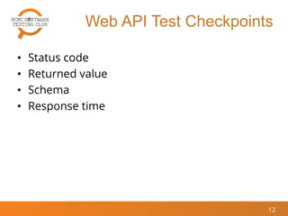 Web API Test Checkpoints
• Status code
• Returned value
• Schema
• Response time
12
 