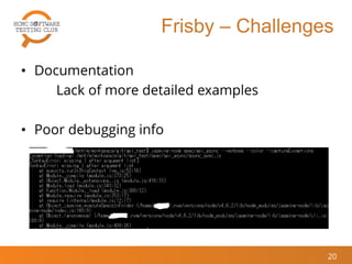 Frisby – Challenges
• Documentation
Lack of more detailed examples
• Poor debugging info
20
 