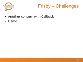 Frisby – Challenges
• Another concern with Callback
• Demo
23
 