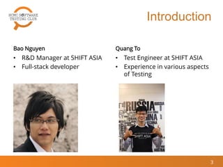 Bao Nguyen
• R&D Manager at SHIFT ASIA
• Full-stack developer
Quang To
• Test Engineer at SHIFT ASIA
• Experience in various aspects
of Testing
3
Introduction
 