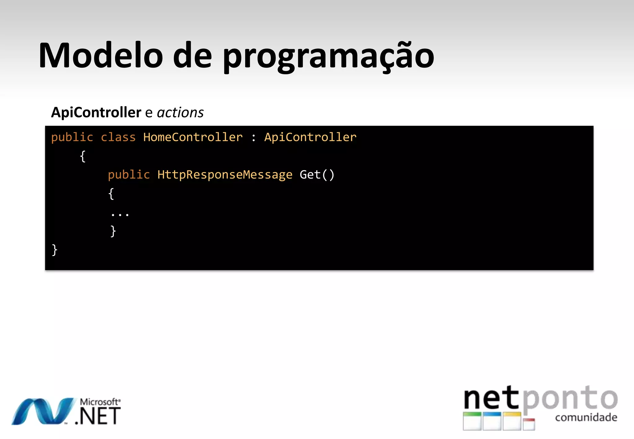 Modelo de programação ApiController e actions public class HomeController : ApiController { public HttpResponseMessage Get() { ... } } 