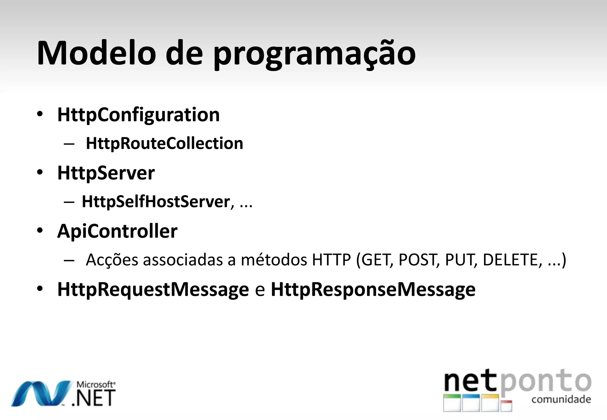 Modelo de programação • HttpConfiguration – HttpRouteCollection • HttpServer – HttpSelfHostServer, ... • ApiController – Acções associadas a métodos HTTP (GET, POST, PUT, DELETE, ...) • HttpRequestMessage e HttpResponseMessage 