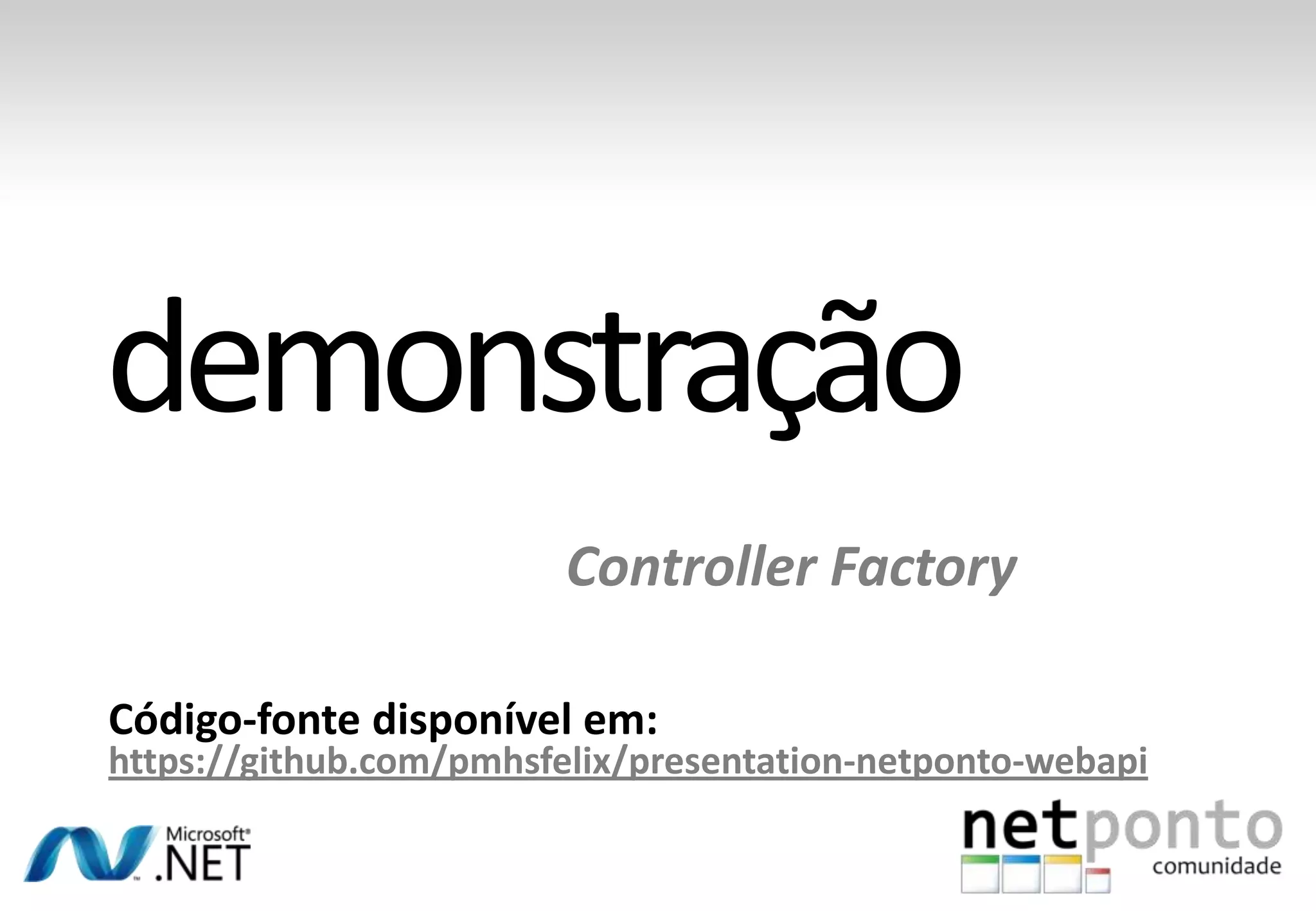 Controller Factory Código-fonte disponível em: https://github.com/pmhsfelix/presentation-netponto-webapi 