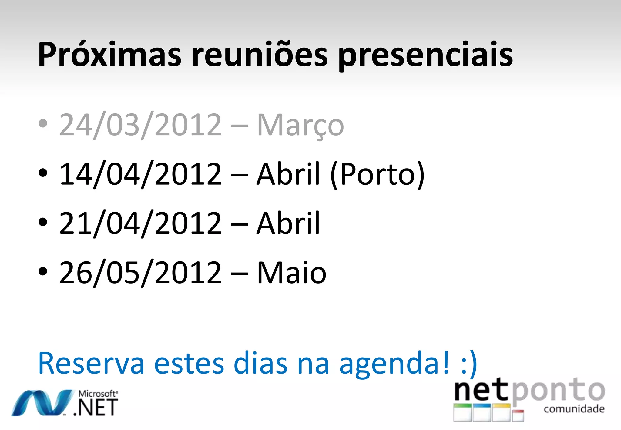 Próximas reuniões presenciais • 24/03/2012 – Março • 14/04/2012 – Abril (Porto) • 21/04/2012 – Abril • 26/05/2012 – Maio Reserva estes dias na agenda! :) 