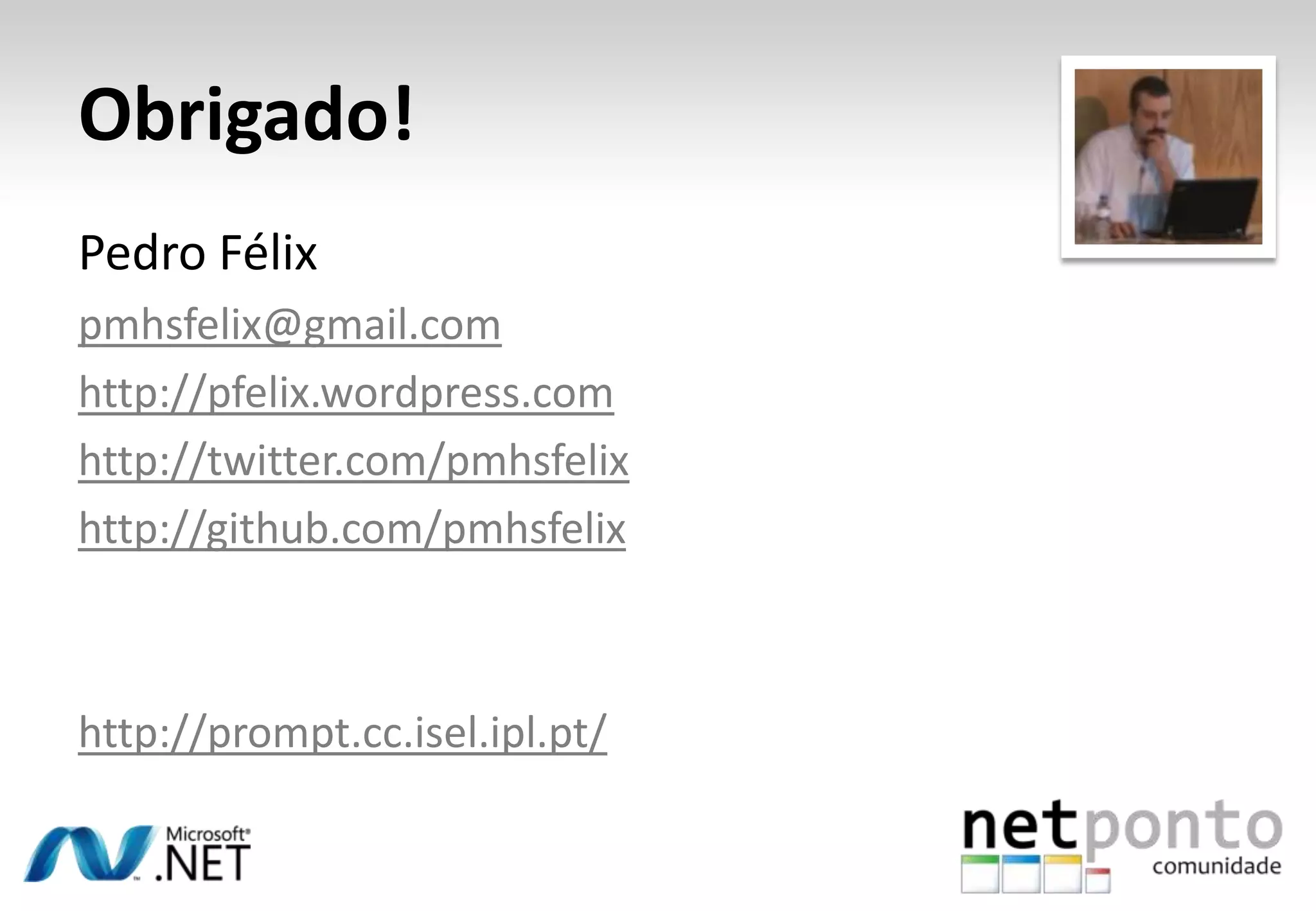 Obrigado! Pedro Félix pmhsfelix@gmail.com http://pfelix.wordpress.com http://twitter.com/pmhsfelix http://github.com/pmhsfelix http://prompt.cc.isel.ipl.pt/ 