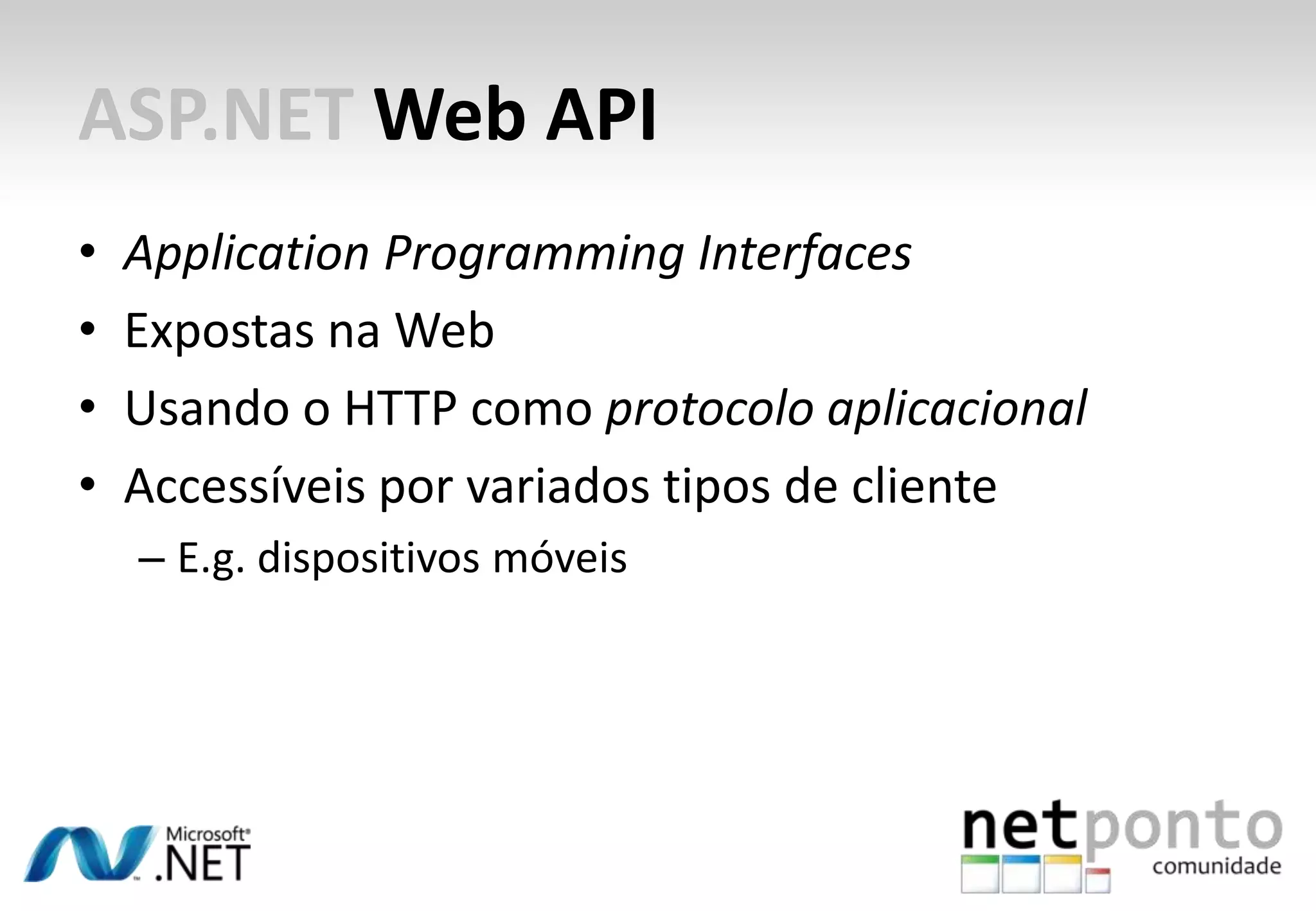 ASP.NET Web API • Application Programming Interfaces • Expostas na Web • Usando o HTTP como protocolo aplicacional • Accessíveis por variados tipos de cliente – E.g. dispositivos móveis 