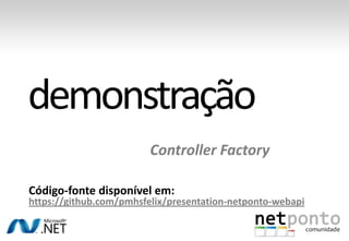 Controller Factory

Código-fonte disponível em:
https://github.com/pmhsfelix/presentation-netponto-webapi
 