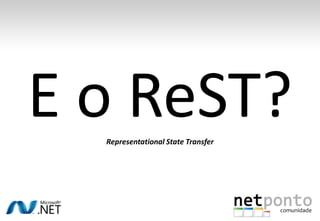 E o ReST?
  Representational State Transfer
 