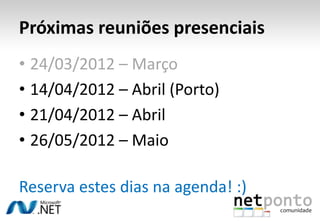 Próximas reuniões presenciais
• 24/03/2012 – Março
• 14/04/2012 – Abril (Porto)
• 21/04/2012 – Abril
• 26/05/2012 – Maio

Reserva estes dias na agenda! :)
 