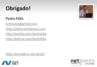 Obrigado!
Pedro Félix
pmhsfelix@gmail.com
http://pfelix.wordpress.com
http://twitter.com/pmhsfelix
http://github.com/pmhsfelix



http://prompt.cc.isel.ipl.pt/
 
