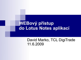 WEBový přístup
do Lotus Notes aplikací

   David Marko, TCL DigiTrade
   11.6.2009
 