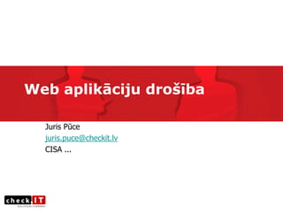 Web aplikāciju drošība

  Juris Pūce
  juris.puce@checkit.lv
  CISA ...
 