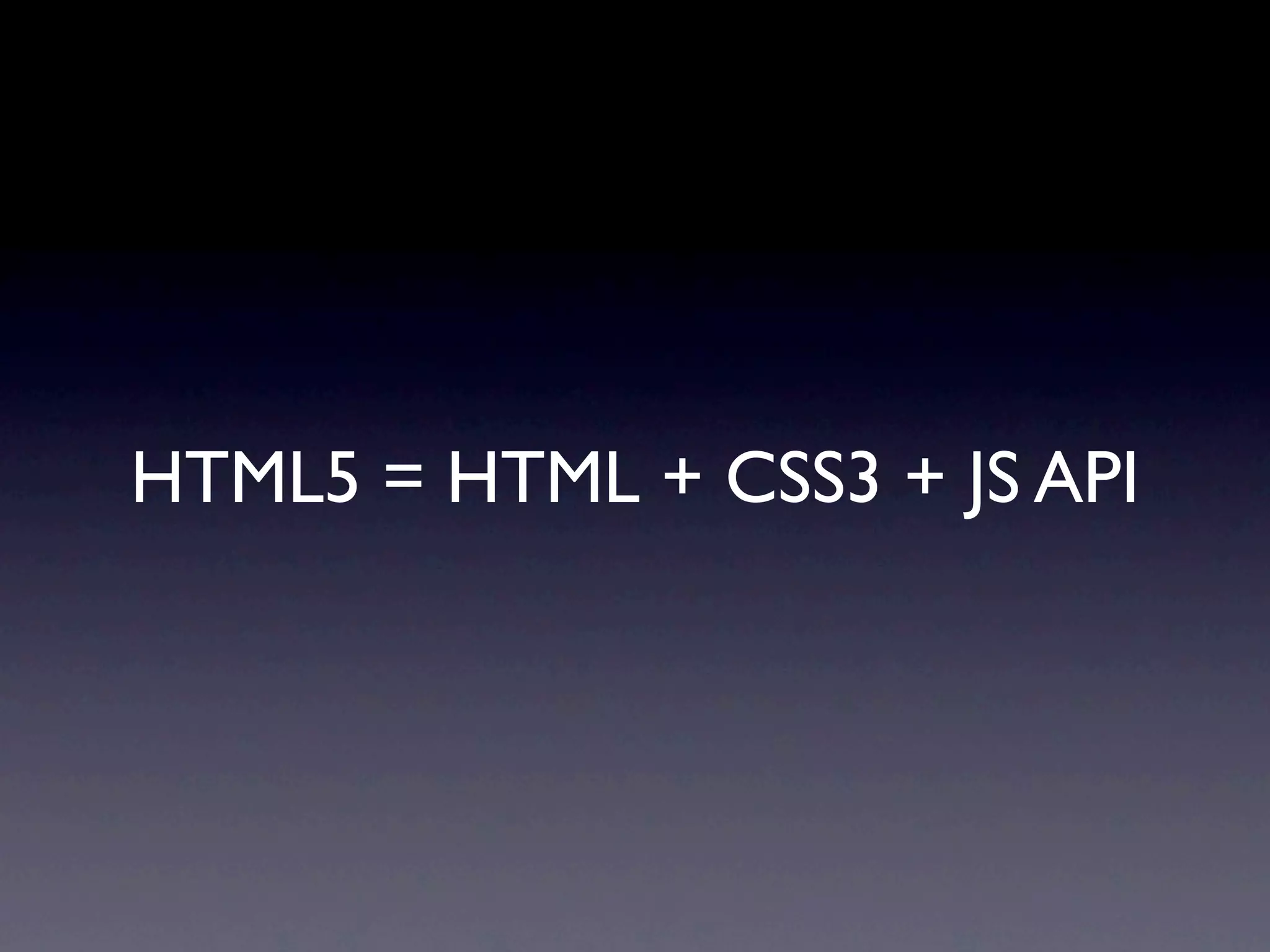 HTML5 = HTML + CSS3 + JS API
 
