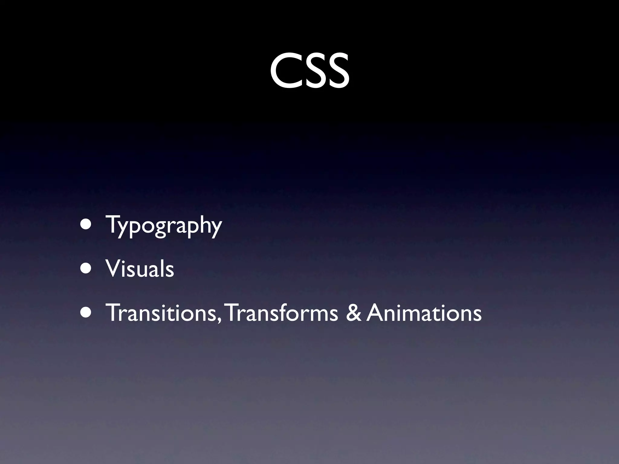 CSS

• Typography
• Visuals
• Transitions, Transforms & Animations
 