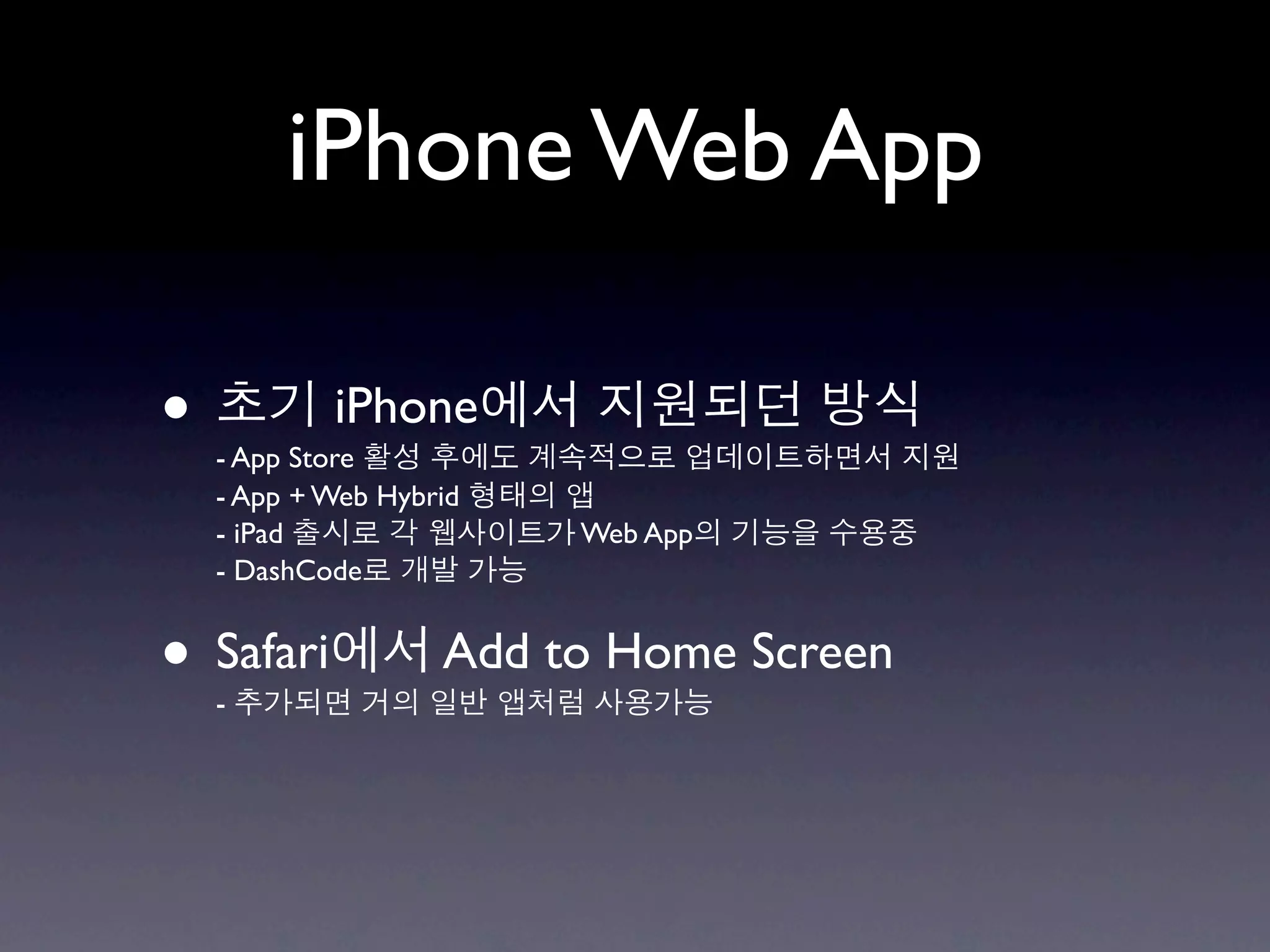 iPhone Web App

•           iPhone
    - App Store
    - App + Web Hybrid
    - iPad               Web App
    - DashCode


• Safari
    -
                    Add to Home Screen
 