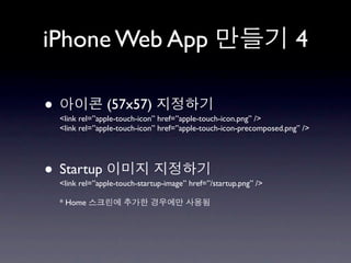 iPhone Web App                                                         4

•                (57x57)
    <link rel=”apple-touch-icon” href=”apple-touch-icon.png” />
    <link rel=”apple-touch-icon” href=”apple-touch-icon-precomposed.png” />




• Startup
    <link rel=”apple-touch-startup-image” href=”/startup.png” />

    * Home
 