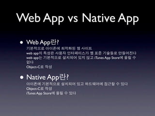 Web App vs Native App
• Web App            ?
  web app
  web app                    iTunes App Store

  Object-C


• Native App             ?
  Object-C
  iTunes App Store
 