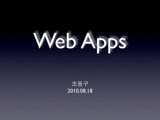 Web Apps
  2010.08.18
 